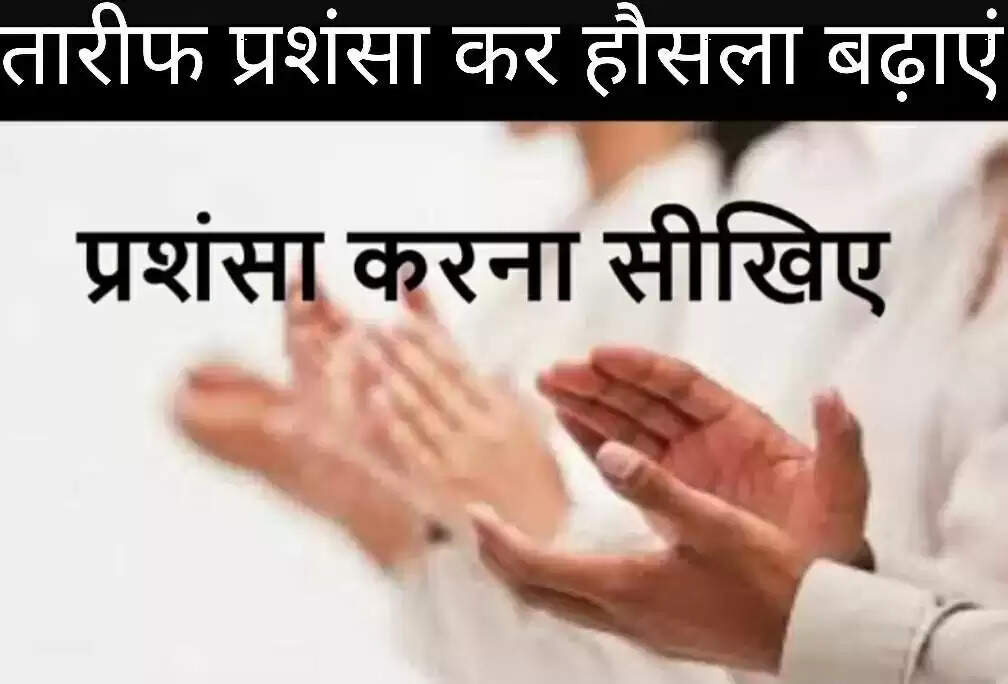 आओ तारीफ़ और प्रशंसा कर हौसला बढ़ाएं-निष्ठाहीन प्रशंसा चापलूसी को छोड़ें