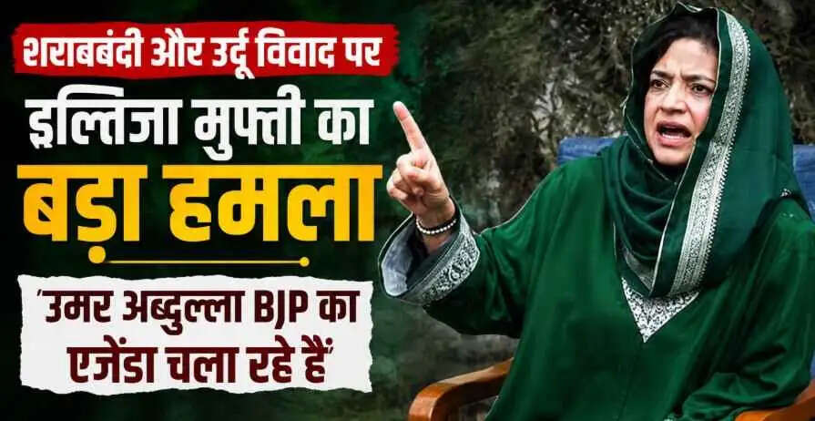Iltija Mufti का उमर अब्दुल्ला पर बड़ा हमला: &lsquo;शराब और उर्दू विवाद में BJP का एजेंडा चला रही सरकार&rsquo;